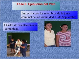 Fase II. Ejecución del Plan Entrevista con los miembros de la junta  comunal de la Comunidad 13 de Septiembre. Charlas de orientación a la comunidad. 