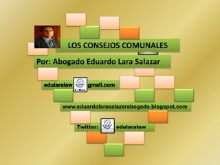 Por: Abogado Eduardo Lara Salazar
LOS CONSEJOS COMUNALES
www.eduardolarasalazarabogado.blogspot.com
Twitter: edularalaw
 