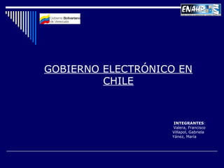 GOBIERNO ELECTRÓNICO EN
CHILE
INTEGRANTES:
Valera, Francisco
Villapol, Gabriela
Yánez, María
 