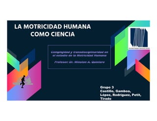 LA MOTRICIDAD HUMANA
COMO CIENCIA
Grupo 3
Castillo, Gamboa,
López, Rodríguez, Petit,
Tirado
 