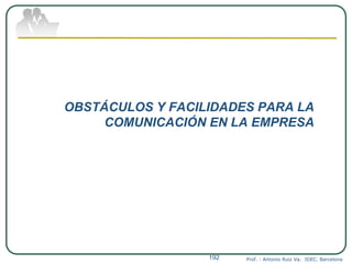 OBSTÁCULOS Y FACILIDADES PARA LA
COMUNICACIÓN EN LA EMPRESA
Prof. : Antonio Ruiz Va. IDEC. Barcelona192
 