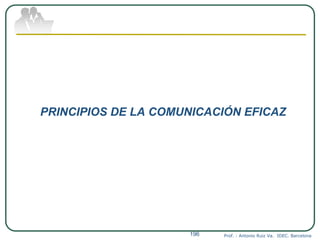 PRINCIPIOS DE LA COMUNICACIÓN EFICAZ
Prof. : Antonio Ruiz Va. IDEC. Barcelona196
 