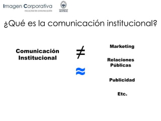 Comunicación
Institucional
≈
Marketing
Publicidad
Relaciones
Públicas
Etc.
¿Qué es la comunicación institucional?
 