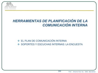 HERRAMIENTAS DE PLANIFICACIÓN DE LA
COMUNICACIÓN INTERNA
 EL PLAN DE COMUNICACIÓN INTERNA
 SOPORTES Y ESCUCHAS INTERNAS: LA ENCUESTA
Prof. : Antonio Ruiz Va. IDEC. Barcelona266
 