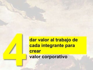 dar valor al trabajo de
cada integrante para
crear
valor corporativo
 