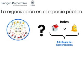 La organización en el espacio público
o
Estrategia de
Comunicación
Roles
 