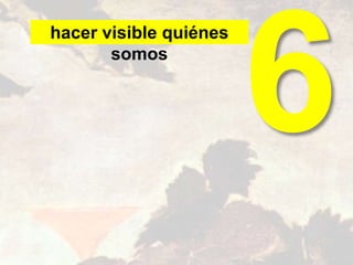 hacer visible quiénes
somos
 