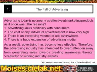Las Relaciones PúblicasLas Relaciones Públicas según YO
Solo hay una manera de hacerlo bien: la de Moises.Cielak.net
323
 