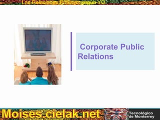 Las Relaciones PúblicasLas Relaciones Públicas según YO
Corporate Public
Relations
 