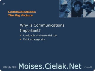 Moises.Cielak.Net
37
Communications:
The Big Picture
Why is Communications
Important?
• A valuable and essential tool
• Think strategically
 