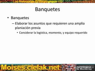 Las Relaciones PúblicasLas Relaciones Públicas según YO
Banquetes
• Banquetes
– Elaborar los asuntos que requieren una amplia
planiación previa
• Considerar la logistica, momento, y equipo requerido
Copyright © 2013 Pearson
Education, Inc. All rights reserved.
 