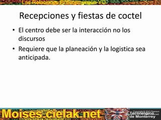 Las Relaciones PúblicasLas Relaciones Públicas según YO
Recepciones y fiestas de coctel
• El centro debe ser la interacción no los
discursos
• Requiere que la planeación y la logistica sea
anticipada.
Copyright © 2013 Pearson
Education, Inc. All rights reserved.
 