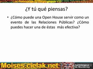 Las Relaciones PúblicasLas Relaciones Públicas según YO
¿Y tú qué piensas?
• ¿Cómo puede una Open House servir como un
evento de las Relaciones Públicas? ¿Cómo
puedes hacer una de éstas más efectiva?
Copyright © 2013 Pearson
Education, Inc. All rights reserved.
 