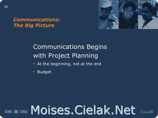 Moises.Cielak.Net
40
Communications:
The Big Picture
Communications Begins
with Project Planning
• At the beginning, not at the end
• Budget
 