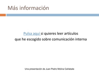 Más información
Pulsa aquí si quieres leer artículos
que he escogido sobre comunicación interna
Una presentación de Juan Pedro Molina Cañabate
 