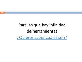 Para las que hay infinidad
de herramientas
¿Quieres saber cuáles son?
658
 