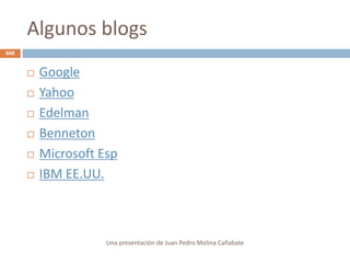 Algunos blogs
 Google
 Yahoo
 Edelman
 Benneton
 Microsoft Esp
 IBM EE.UU.
Una presentación de Juan Pedro Molina Cañabate
668
 
