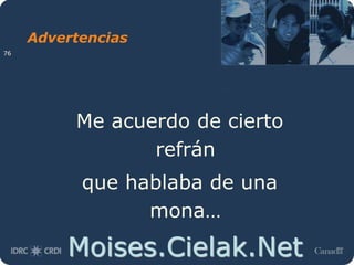 Moises.Cielak.Net
Advertencias
Me acuerdo de cierto
refrán
que hablaba de una
mona…
76
 