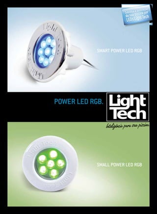 o
                                                           a   iluminaçã r
                                                 Substitua     a po
                                                  da sua piscin ch
                                                  LEDs   Light Te




                                      Smart Power Led RGB




                   power Led RGB.
15 programações sucessivas de cores que
              vão brilhar na sua piscina.




                                      SmALL Power Led RGB
 