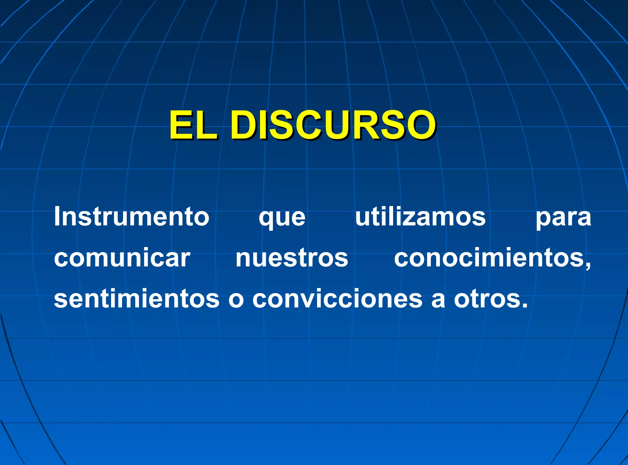 EL DISCURSO

Instrumento    que       utilizamos    para
comunicar     nuestros     conocimientos,
sentimientos o convicciones a otros.
 