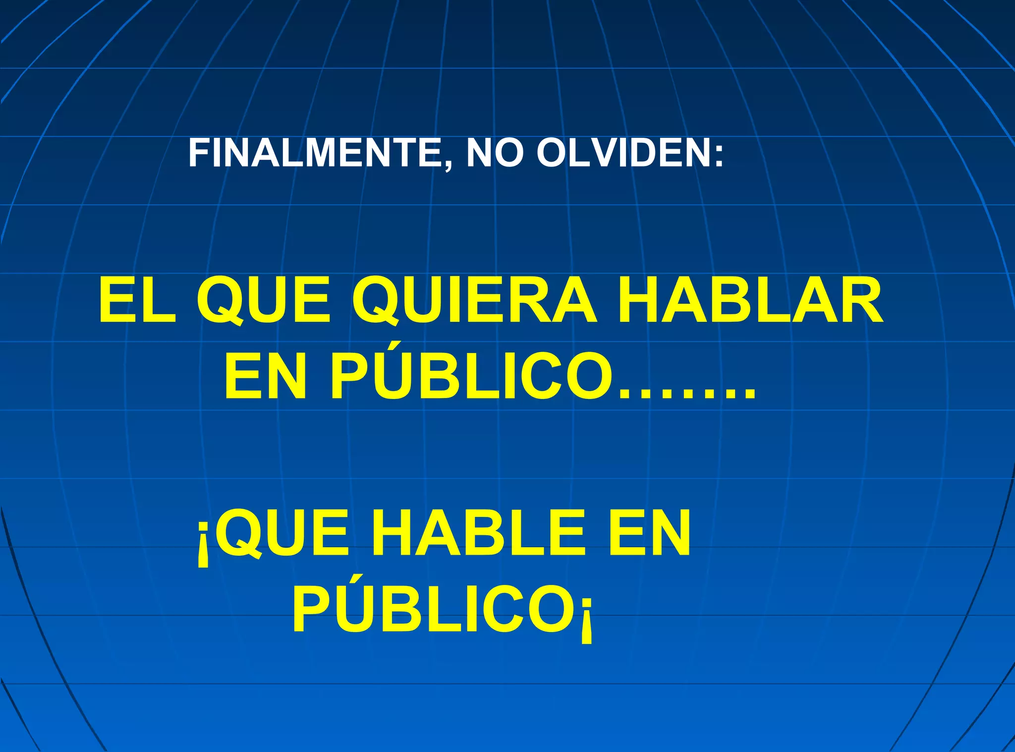 FINALMENTE, NO OLVIDEN:


EL QUE QUIERA HABLAR
    EN PÚBLICO…….

  ¡QUE HABLE EN
     PÚBLICO¡
 