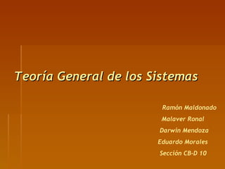 Teoría General de los Sistemas Ramón Maldonado Malaver Ronal Darwin Mendoza Eduardo Morales Sección CB-D 10 
