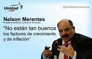 “No están tan buenos
los factores de crecimiento
y de inflación”
Nelson MerentesPresidente del Banco Central de Venezuela
@unidadvenezuela
 
