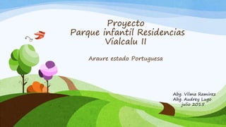 Proyecto
Parque infantil Residencias
Vialcalu II
Araure estado Portuguesa
Abg. Vilma Ramirez
Abg. Audrey Lugo
julio 2015
 
