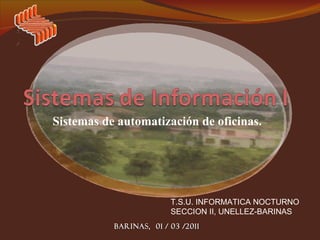 Sistemas de automatización de oficinas. BARINAS,  01 / 03 /2011 T.S.U. INFORMATICA NOCTURNO SECCION II, UNELLEZ-BARINAS 