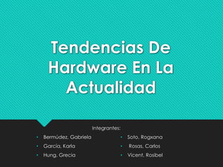 Tendencias De
Hardware En La
Actualidad
Integrantes:
• Bermúdez, Gabriela
• García, Karla
• Hung, Grecia
• Soto, Rogxana
• Rosas, Carlos
• Vicent, Rosibel
 