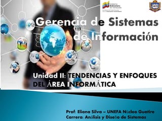 Unidad I:
Prof: Eliana Silva – UNEFA Núcleo Guatire
Carrera: Análisis y Diseño de Sistemas
Unidad II: TENDENCIAS Y ENFOQUES
DEL ÁREA INFORMÁTICA
 