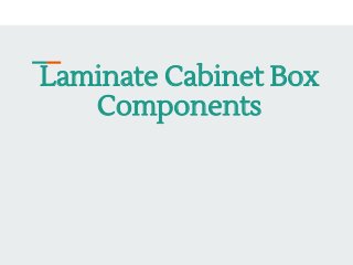 Laminate Cabinet Box
Components
 