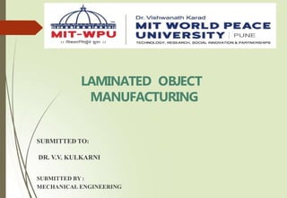 SUBMITTED TO:
DR. V.V. KULKARNI
SUBMITTED BY :
MECHANICAL ENGINEERING
LAMINATED OBJECT
MANUFACTURING
 