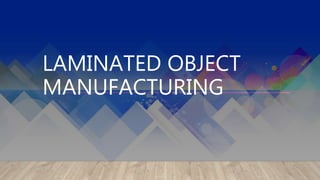 LAMINATED OBJECT
MANUFACTURING
 