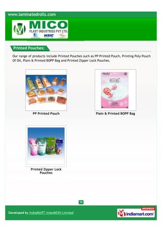 Printed Pouches:

Our range of products include Printed Pouches such as PP Printed Pouch, Printing Poly Pouch
Of Oil, Plain & Printed BOPP Bag and Printed Zipper Lock Pouches.




             PP Printed Pouch                         Plain & Printed BOPP Bag




            Printed Zipper Lock
                  Pouches
 