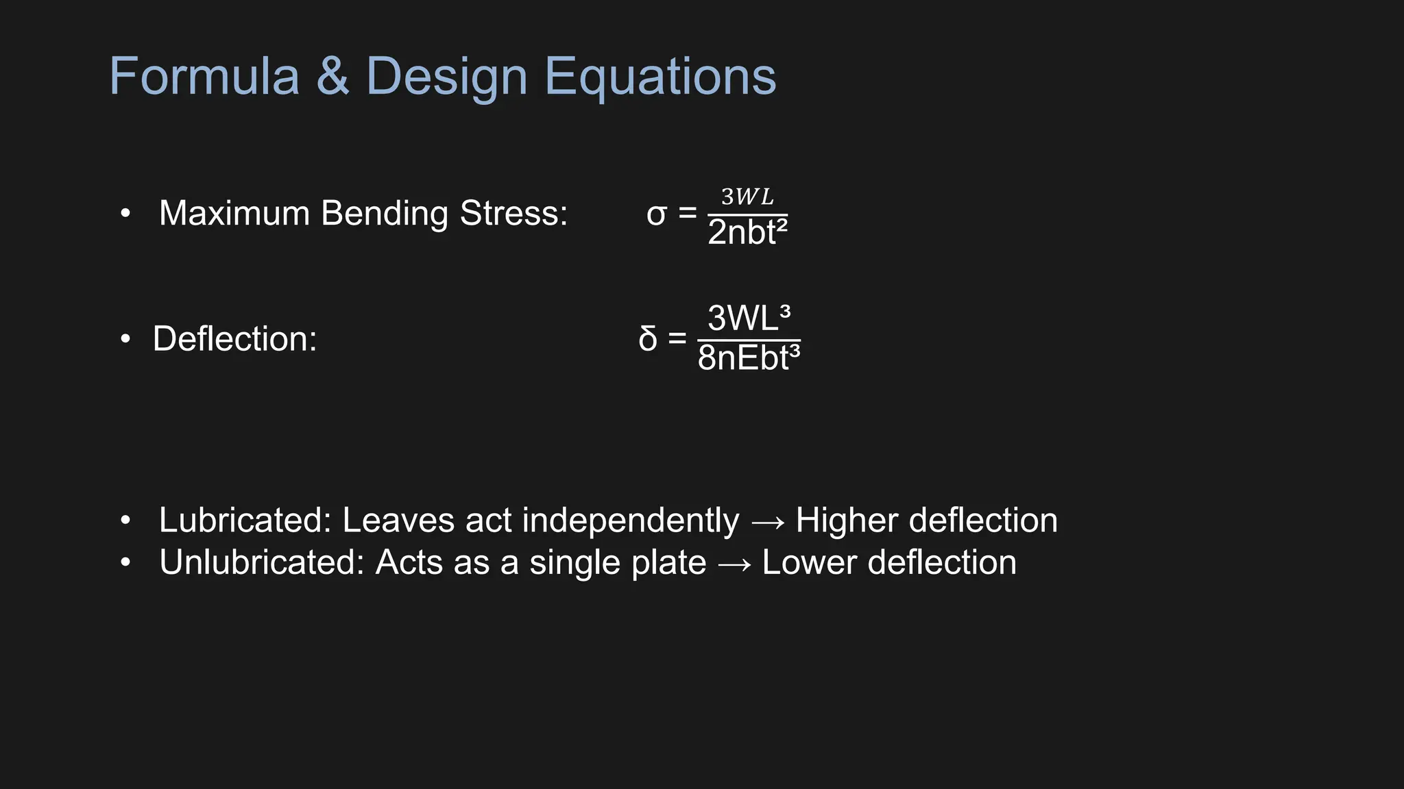 Formula & Design Equations
• Maximum Bending Stress: σ =
3𝑊𝐿
2nbt²
• Deflection: δ =
3WL³
8nEbt³
• Lubricated: Leaves act independently → Higher deflection
• Unlubricated: Acts as a single plate → Lower deflection
 