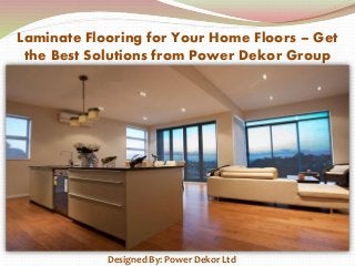 Laminate Flooring for Your Home Floors – Get
the Best Solutions from Power Dekor Group
Designed By: Power Dekor Ltd
 