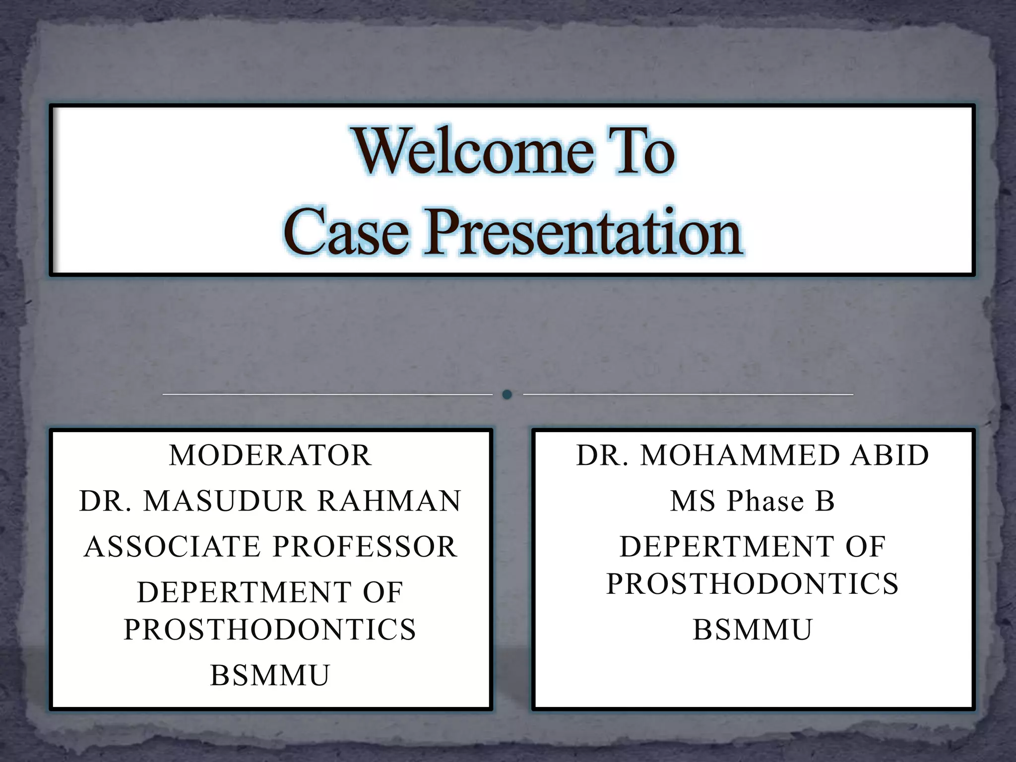 DR. MOHAMMED ABID
MS Phase B
DEPERTMENT OF
PROSTHODONTICS
BSMMU
MODERATOR
DR. MASUDUR RAHMAN
ASSOCIATE PROFESSOR
DEPERTMENT OF
PROSTHODONTICS
BSMMU