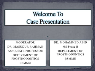 DR. MOHAMMED ABID
MS Phase B
DEPERTMENT OF
PROSTHODONTICS
BSMMU
MODERATOR
DR. MASUDUR RAHMAN
ASSOCIATE PROFESSOR
DEPERTMENT OF
PROSTHODONTICS
BSMMU
 