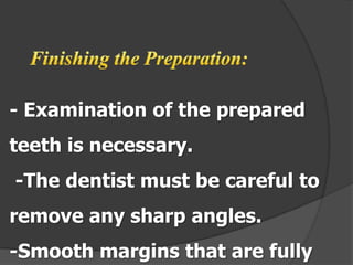 - Examination of the prepared
teeth is necessary.
-The dentist must be careful to

remove any sharp angles.
-Smooth margins that are fully

 
