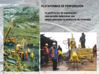 PLATAFORMAS DE PERFORACIÓN
la perforación de exploración
nos permite determinar con
mayor precisión la existencia de minerales
 