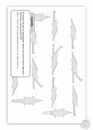 COCODRIL
El cocodril Pol ens vol impressionar. Mireu com obre la boca! Saps obrir
tant la boca com el cocodril Pol?
(Obrir i tancar molt la boca assenyalant amb el dit cada cocodril.)
 