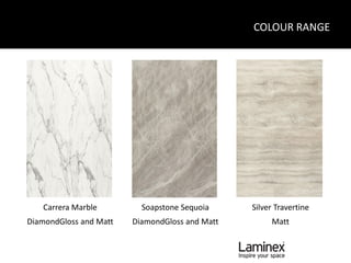 COLOUR RANGE




   Carrera Marble         Soapstone Sequoia     Silver Travertine
DiamondGloss and Matt   DiamondGloss and Matt        Matt
 
