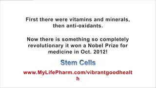 First there were vitamins and minerals,
           then anti-oxidants.

 Now there is something so completely
 revolutionary it won a Nobel Prize for
         medicine in Oct. 2012!


www.MyLifePharm.com/vibrantgoodhealt
                 h
 