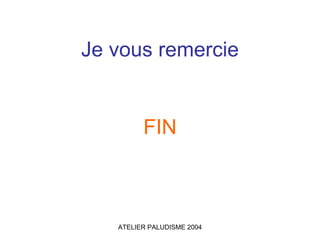 Je vous remercie


         FIN



   ATELIER PALUDISME 2004
 