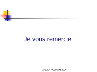 Je vous remercie



      ATELIER PALUDISME 2004
 