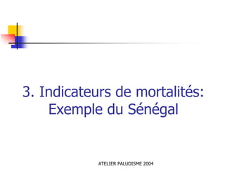 3. Indicateurs de mortalités:
    Exemple du Sénégal


            ATELIER PALUDISME 2004
 