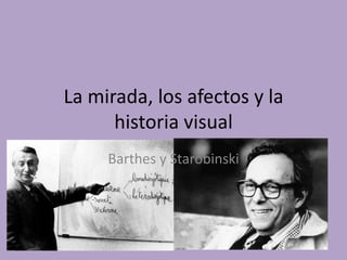 La mirada, los afectos y la
      historia visual
     Barthes y Starobinski
 