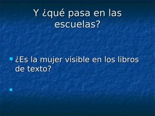 Y ¿qué pasa en las
            escuelas?


   ¿Es la mujer visible en los libros
    de texto?


 