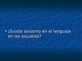    ¿Existe sexismo en el lenguaje
    en las escuelas?
 